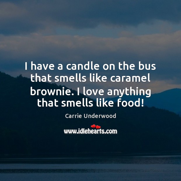 I have a candle on the bus that smells like caramel brownie. Carrie Underwood Picture Quote