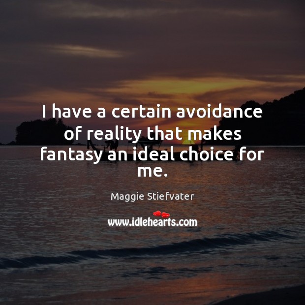 I have a certain avoidance of reality that makes fantasy an ideal choice for me. Maggie Stiefvater Picture Quote