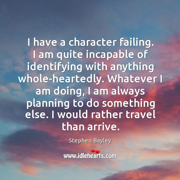 I have a character failing. I am quite incapable of identifying with anything whole-heartedly. Stephen Bayley Picture Quote