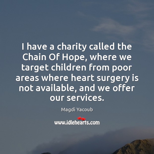 I have a charity called the Chain Of Hope, where we target Magdi Yacoub Picture Quote