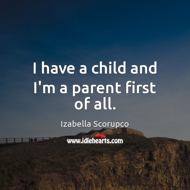 I have a child and I’m a parent first of all. Izabella Scorupco Picture Quote