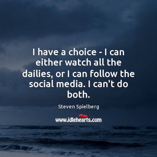 I have a choice – I can either watch all the dailies, Steven Spielberg Picture Quote
