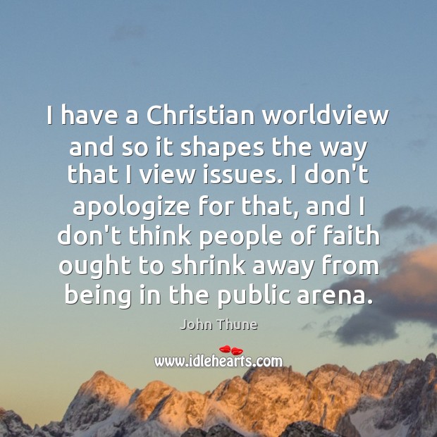 I have a Christian worldview and so it shapes the way that John Thune Picture Quote