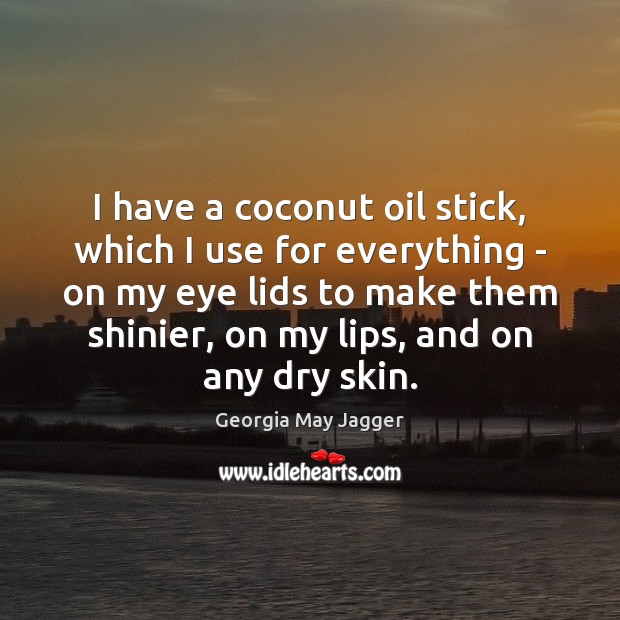 I have a coconut oil stick, which I use for everything – Georgia May Jagger Picture Quote