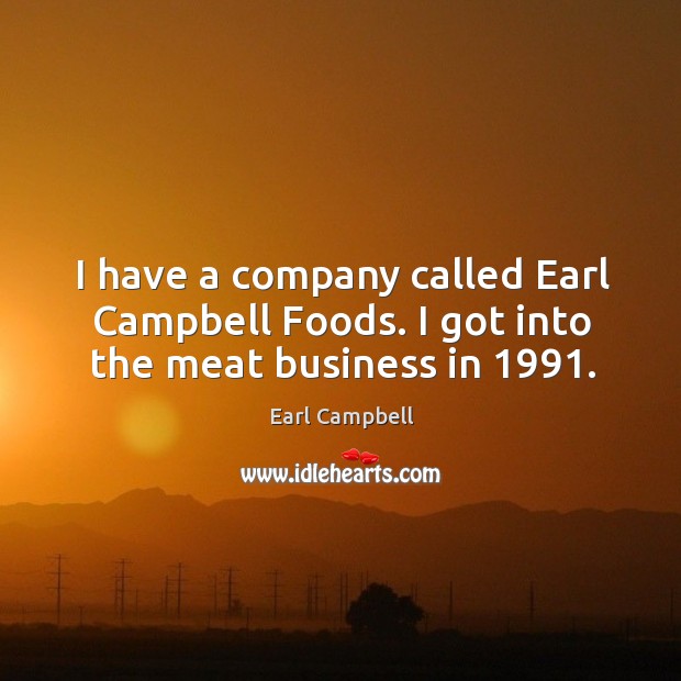 I have a company called earl campbell foods. I got into the meat business in 1991. Earl Campbell Picture Quote