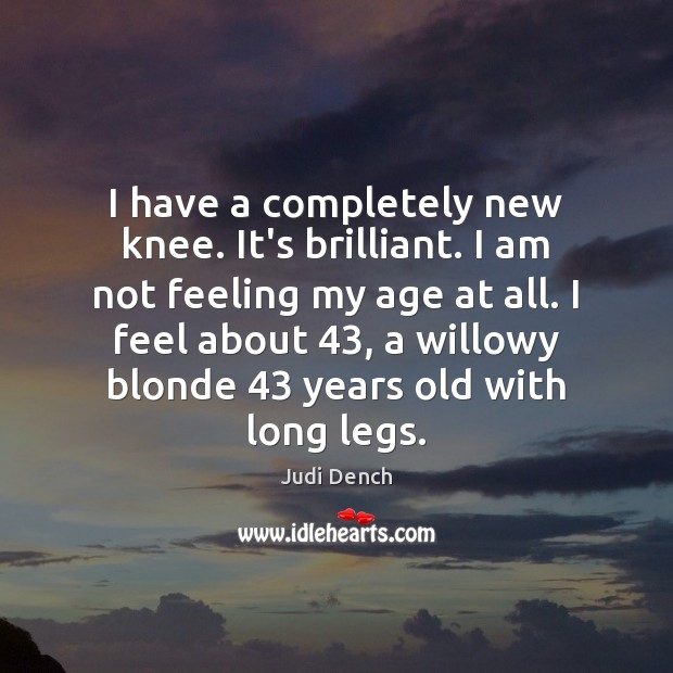 I have a completely new knee. It’s brilliant. I am not feeling Judi Dench Picture Quote
