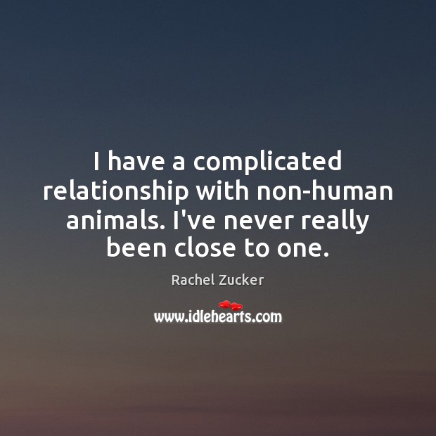 I have a complicated relationship with non-human animals. I’ve never really been Rachel Zucker Picture Quote