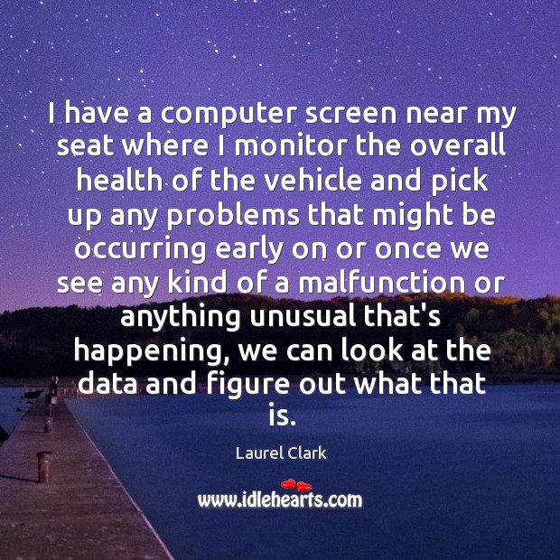 I have a computer screen near my seat where I monitor the Laurel Clark Picture Quote