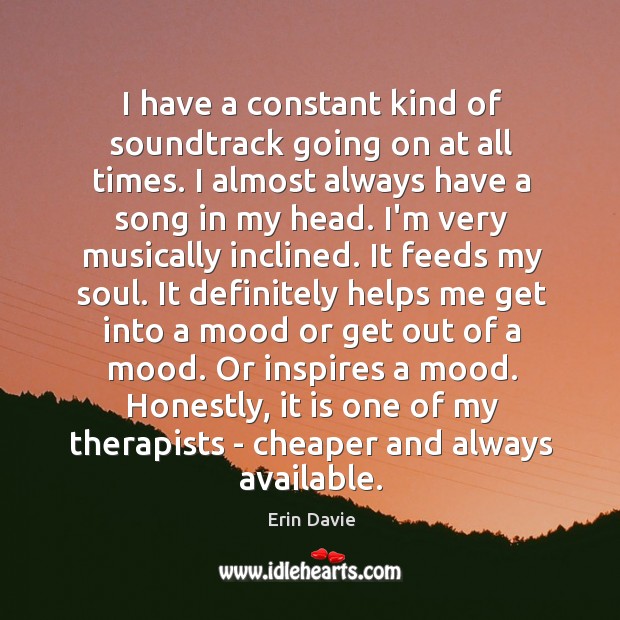 I have a constant kind of soundtrack going on at all times. Erin Davie Picture Quote