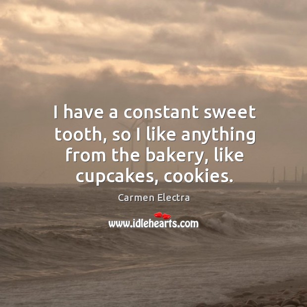 I have a constant sweet tooth, so I like anything from the bakery, like cupcakes, cookies. Carmen Electra Picture Quote