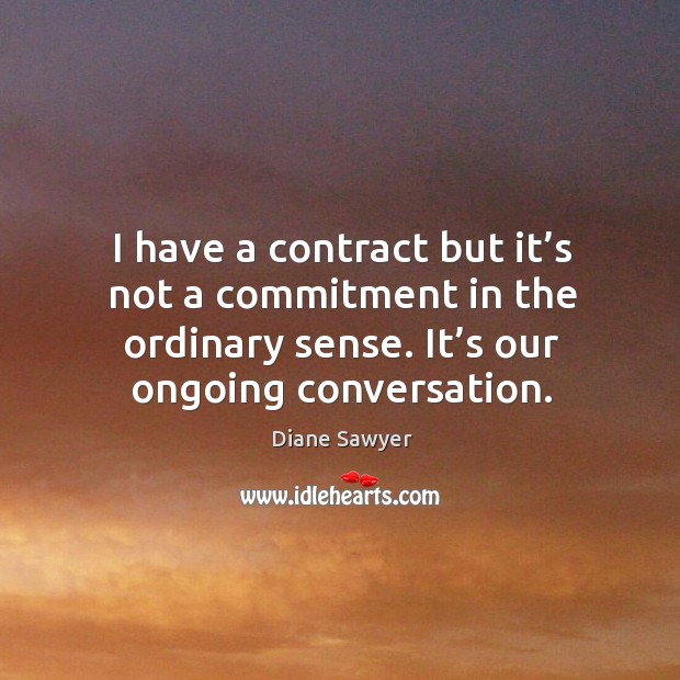 I have a contract but it’s not a commitment in the ordinary sense. It’s our ongoing conversation. Image