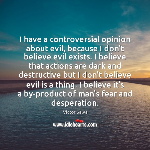 I have a controversial opinion about evil, because I don’t believe evil Victor Salva Picture Quote