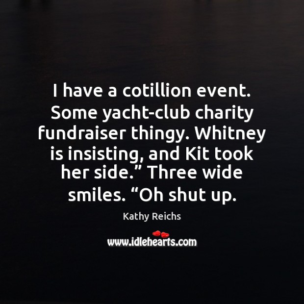 I have a cotillion event. Some yacht-club charity fundraiser thingy. Whitney is Kathy Reichs Picture Quote
