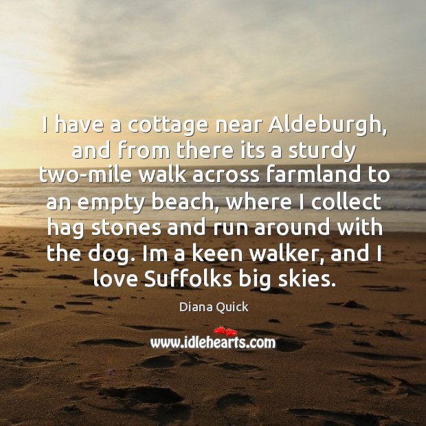 I have a cottage near Aldeburgh, and from there its a sturdy Diana Quick Picture Quote