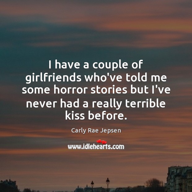I have a couple of girlfriends who’ve told me some horror stories Carly Rae Jepsen Picture Quote