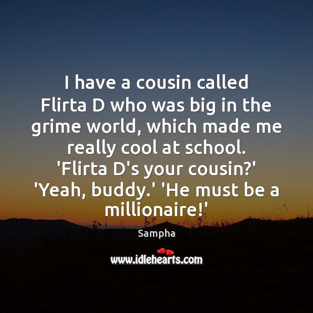 I have a cousin called Flirta D who was big in the Sampha Picture Quote