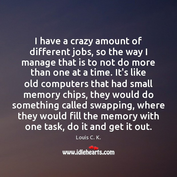 I have a crazy amount of different jobs, so the way I Louis C. K. Picture Quote