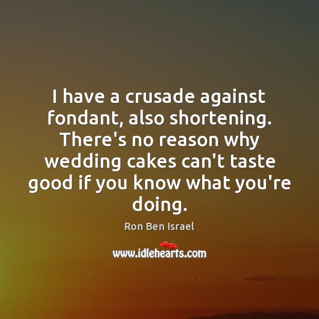 I have a crusade against fondant, also shortening. There’s no reason why Ron Ben Israel Picture Quote