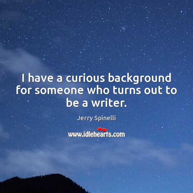 I have a curious background for someone who turns out to be a writer. Jerry Spinelli Picture Quote