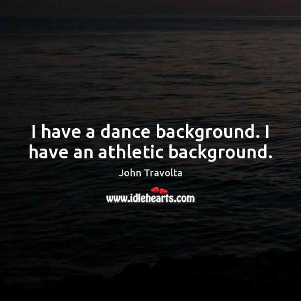 I have a dance background. I have an athletic background. John Travolta Picture Quote