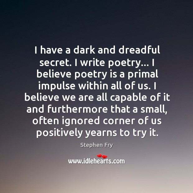 I have a dark and dreadful secret. I write poetry… I believe Stephen Fry Picture Quote