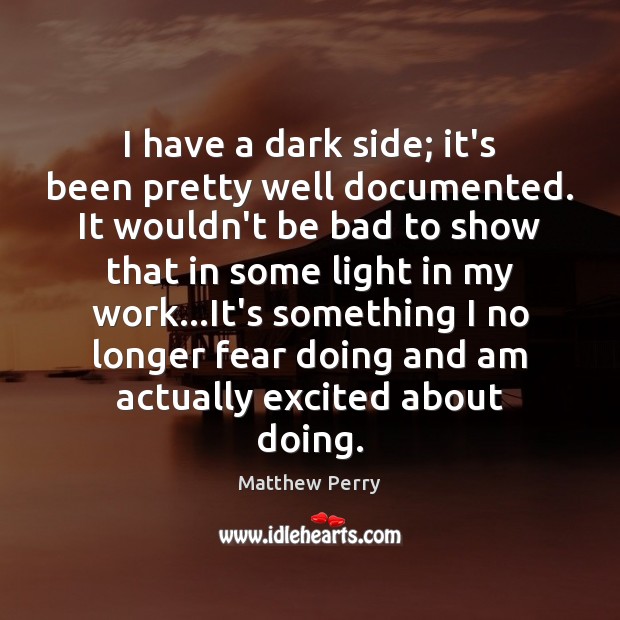I have a dark side; it’s been pretty well documented. It wouldn’t Matthew Perry Picture Quote