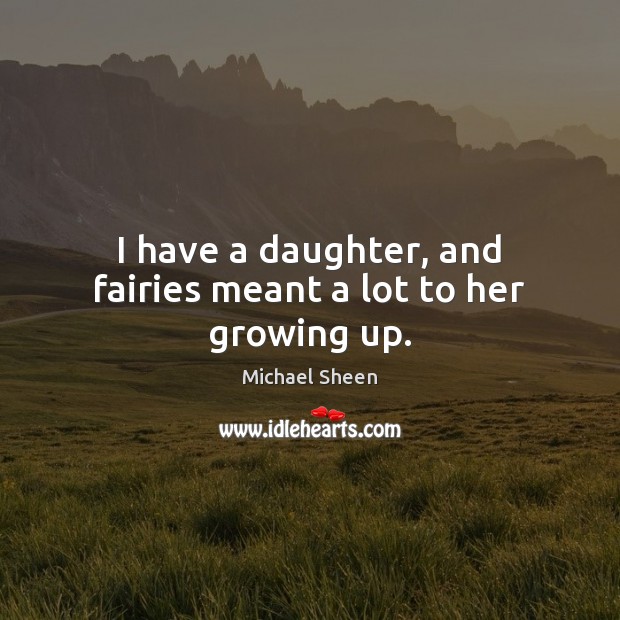 I have a daughter, and fairies meant a lot to her growing up. Michael Sheen Picture Quote