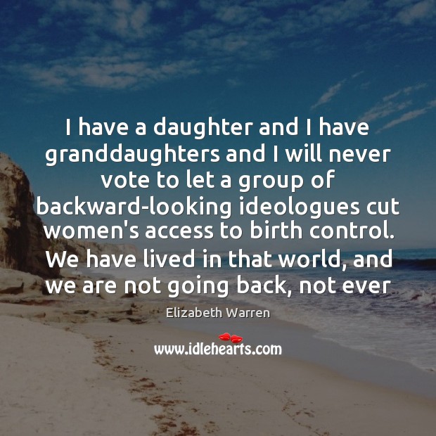 I have a daughter and I have granddaughters and I will never Elizabeth Warren Picture Quote