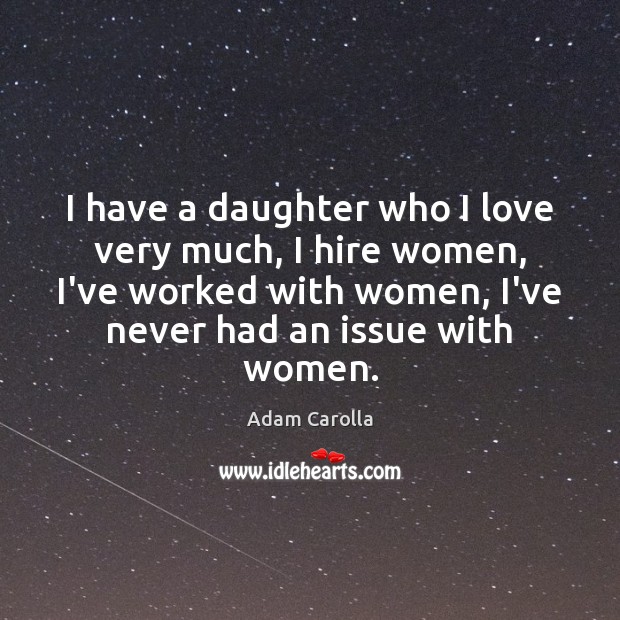 I have a daughter who I love very much, I hire women, Adam Carolla Picture Quote
