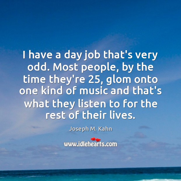 I have a day job that’s very odd. Most people, by the Image