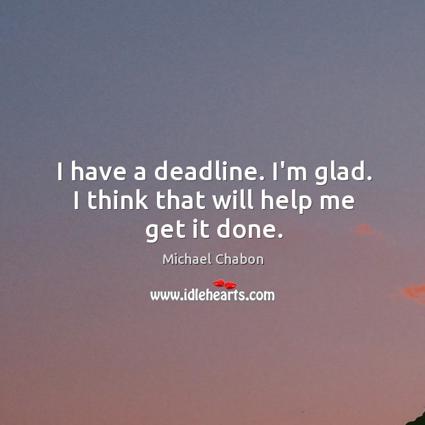 I have a deadline. I’m glad. I think that will help me get it done. Michael Chabon Picture Quote