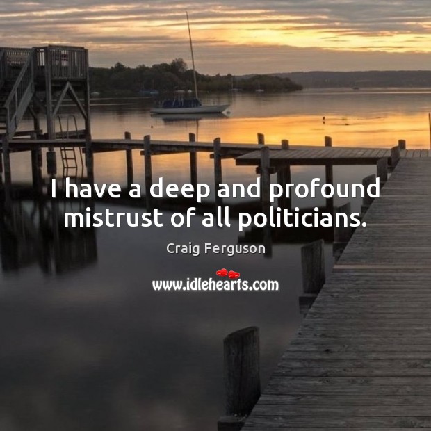 I have a deep and profound mistrust of all politicians. Image