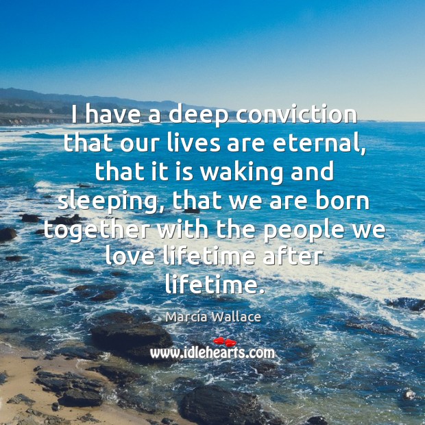 I have a deep conviction that our lives are eternal, that it is waking and sleeping Marcia Wallace Picture Quote