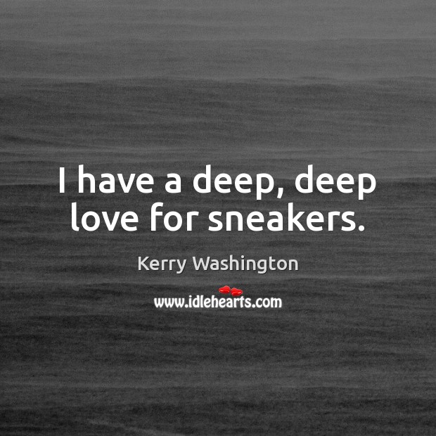 I have a deep, deep love for sneakers. Kerry Washington Picture Quote