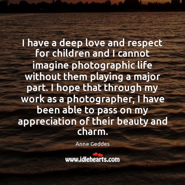 I have a deep love and respect for children and I cannot Anne Geddes Picture Quote
