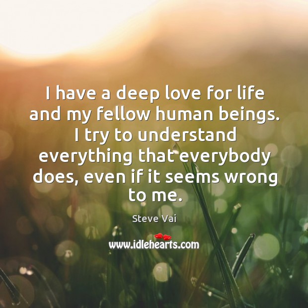 I have a deep love for life and my fellow human beings. Steve Vai Picture Quote