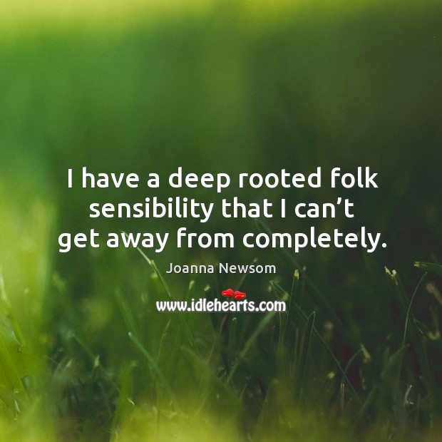 I have a deep rooted folk sensibility that I can’t get away from completely. Joanna Newsom Picture Quote