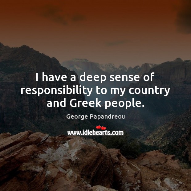 I have a deep sense of responsibility to my country and Greek people. George Papandreou Picture Quote