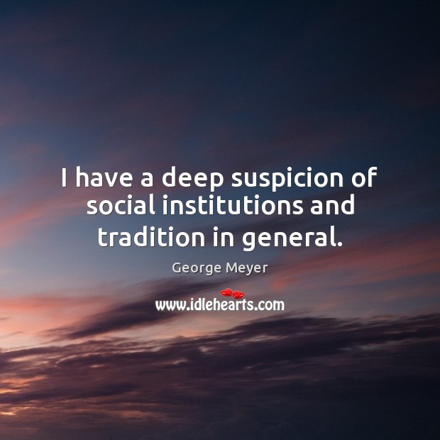 I have a deep suspicion of social institutions and tradition in general. George Meyer Picture Quote