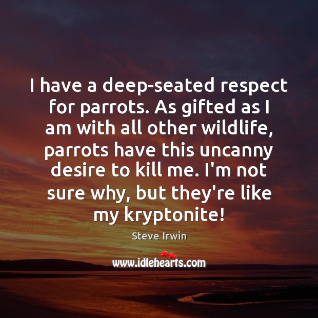 I have a deep-seated respect for parrots. As gifted as I am Steve Irwin Picture Quote