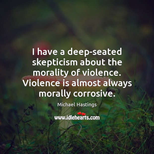 I have a deep-seated skepticism about the morality of violence. Violence is Image