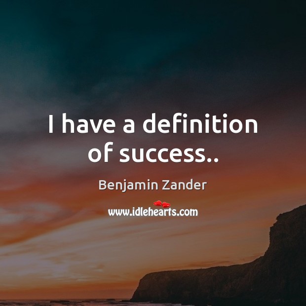 I have a definition of success.. Benjamin Zander Picture Quote