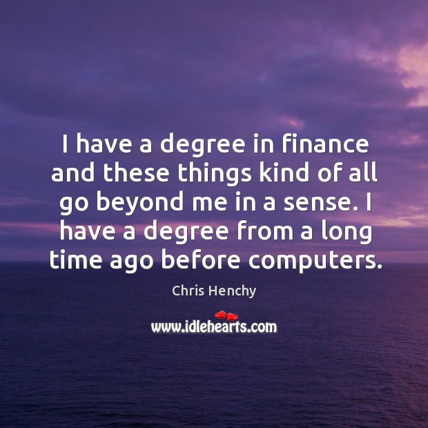 I have a degree in finance and these things kind of all Chris Henchy Picture Quote