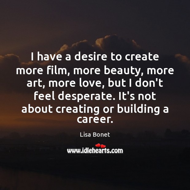 I have a desire to create more film, more beauty, more art, Lisa Bonet Picture Quote