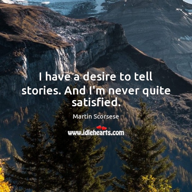 I have a desire to tell stories. And I’m never quite satisfied. Martin Scorsese Picture Quote
