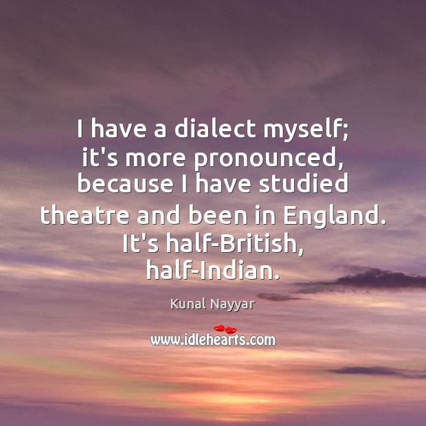 I have a dialect myself; it’s more pronounced, because I have studied Kunal Nayyar Picture Quote