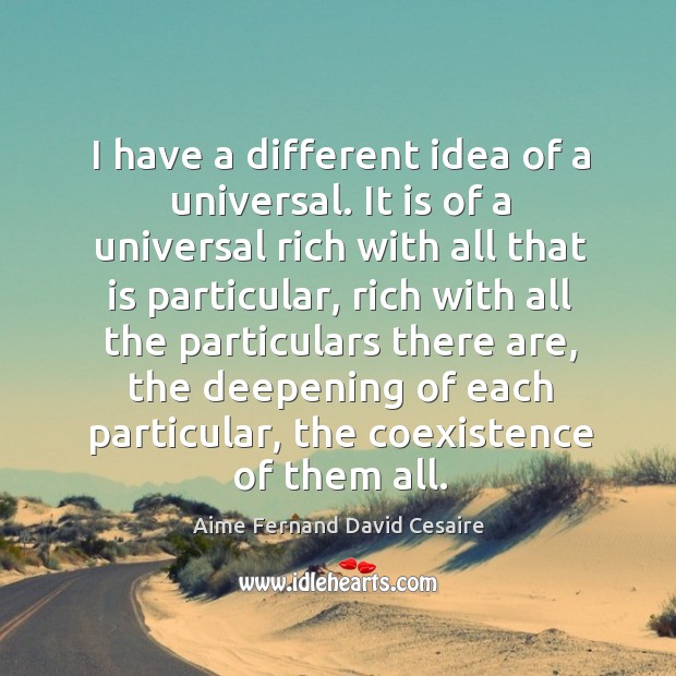 I have a different idea of a universal. It is of a universal rich with all that is particular Image