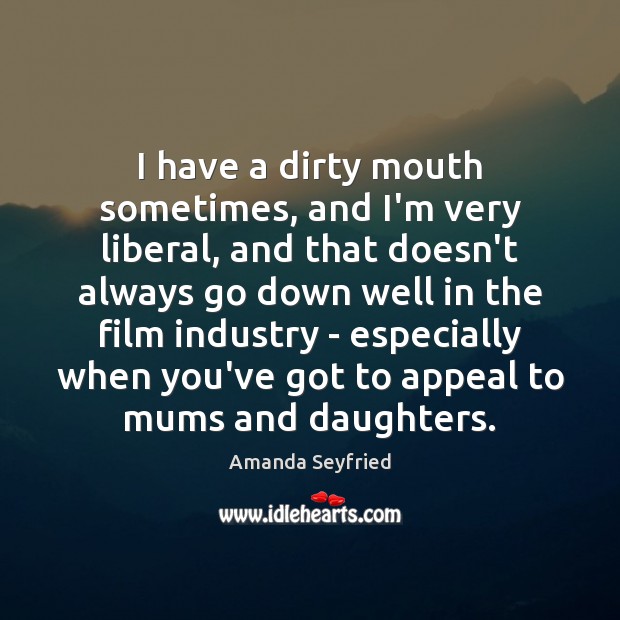 I have a dirty mouth sometimes, and I’m very liberal, and that Image