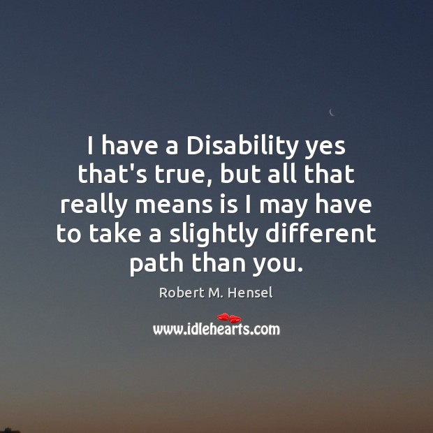 I have a Disability yes that’s true, but all that really means Robert M. Hensel Picture Quote