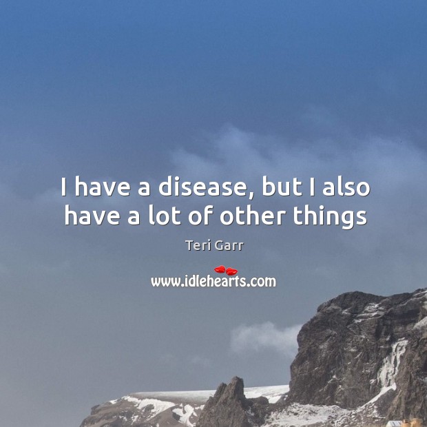 I have a disease, but I also have a lot of other things Teri Garr Picture Quote